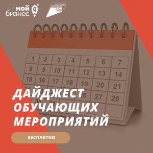 Дайджест мероприятий от центра поддержки предпринимательства «Мой бизнес» на 14 февраля – 18 февраля 2022 года 