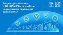 Росреестр совместно с АО «ДОМ.РФ» разработал индекс цен на первичном рынке жилья